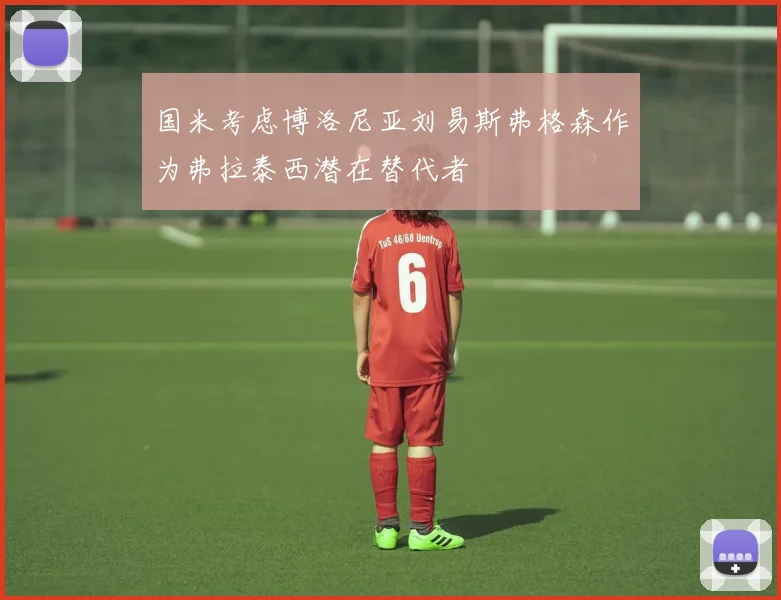 国米考虑博洛尼亚刘易斯弗格森作为弗拉泰西潜在替代者
