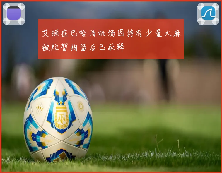 艾顿在巴哈马机场因持有少量大麻被短暂拘留后已获释