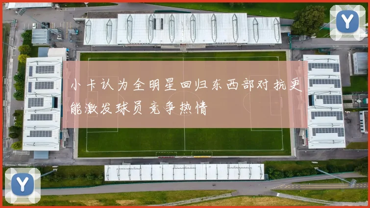 小卡认为全明星回归东西部对抗更能激发球员竞争热情
