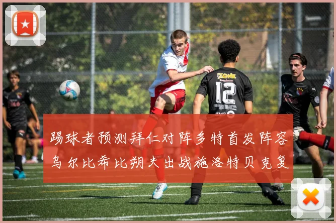 踢球者预测拜仁对阵多特首发阵容乌尔比希比朔夫出战施洛特贝克复出