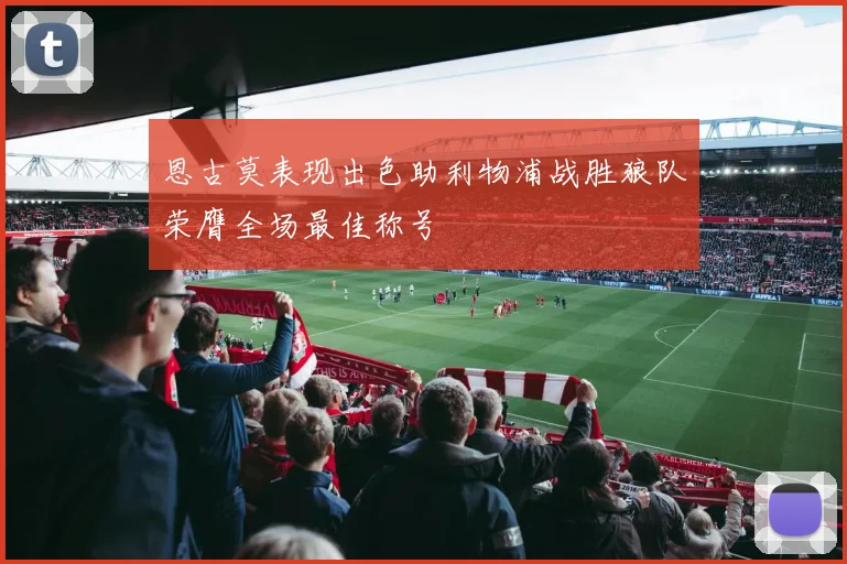 恩古莫表现出色助利物浦战胜狼队荣膺全场最佳称号