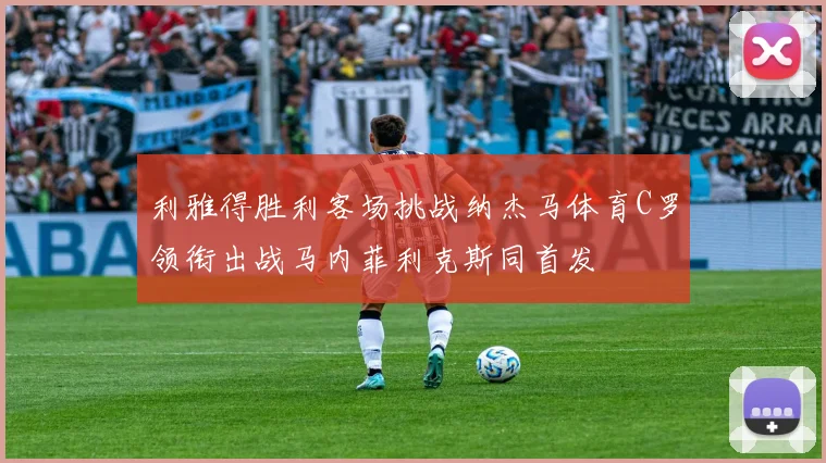 利雅得胜利客场挑战纳杰马体育C罗领衔出战马内菲利克斯同首发