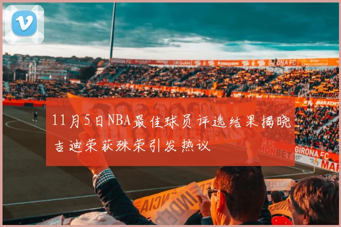 11月5日NBA最佳球员评选结果揭晓吉迪荣获殊荣引发热议