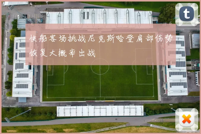 快船客场挑战尼克斯哈登肩部伤势恢复大概率出战