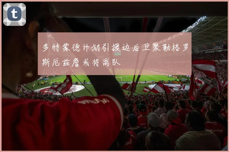 多特蒙德计划引援边后卫聚勒格罗斯厄兹詹或将离队