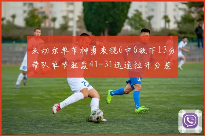 米切尔单节神勇表现6中6砍下13分带队单节狂轰41-31迅速拉开分差