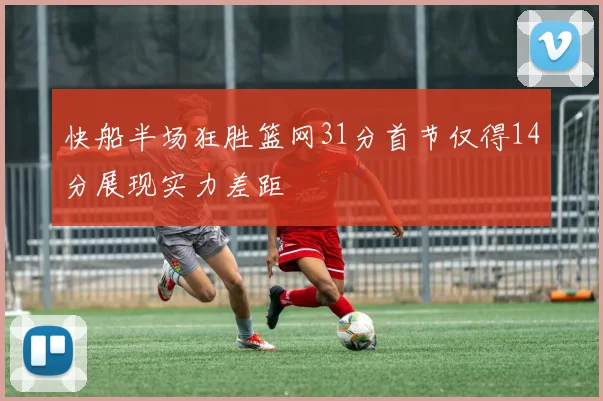 快船半场狂胜篮网31分首节仅得14分展现实力差距