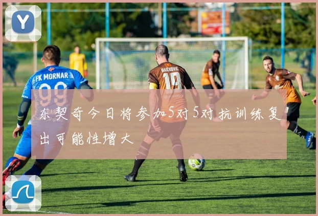 东契奇今日将参加5对5对抗训练复出可能性增大