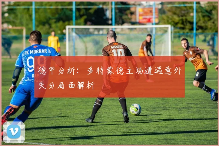 德甲分析：多特蒙德主场遭遇意外失分局面解析