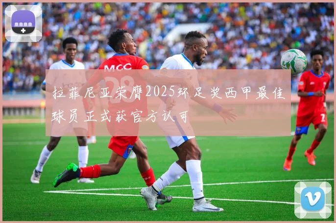 拉菲尼亚荣膺2025环足奖西甲最佳球员正式获官方认可