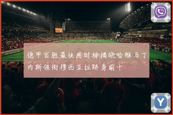 德甲百胜最快用时榜揭晓哈维马丁内斯领衔穆西亚拉跻身前十