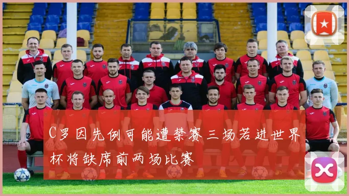 C罗因先例可能遭禁赛三场若进世界杯将缺席前两场比赛