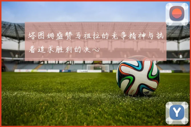 塔图姆盛赞马祖拉的竞争精神与执着追求胜利的决心