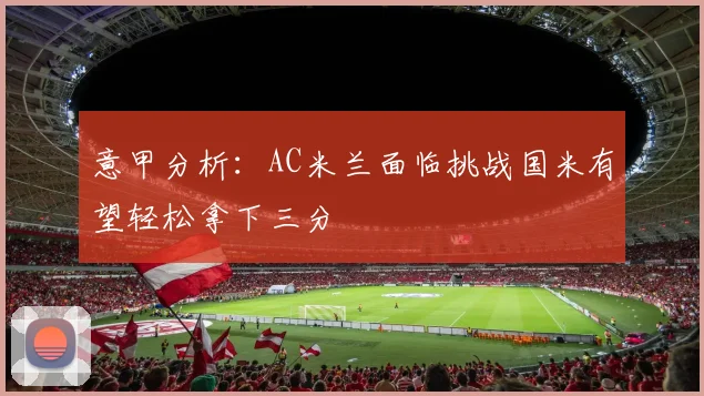 意甲分析：AC米兰面临挑战国米有望轻松拿下三分