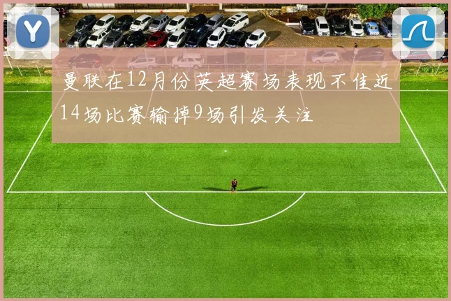 曼联在12月份英超赛场表现不佳近14场比赛输掉9场引发关注