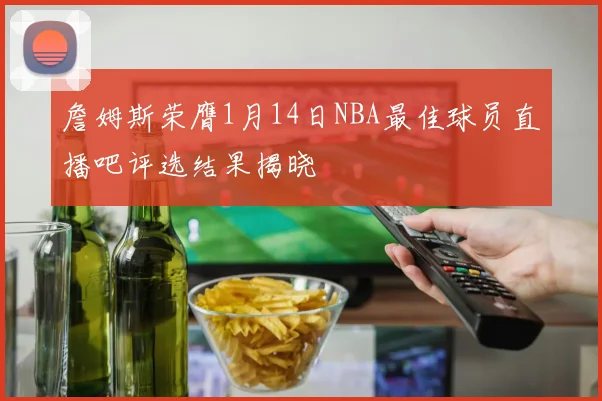 詹姆斯荣膺1月14日NBA最佳球员直播吧评选结果揭晓