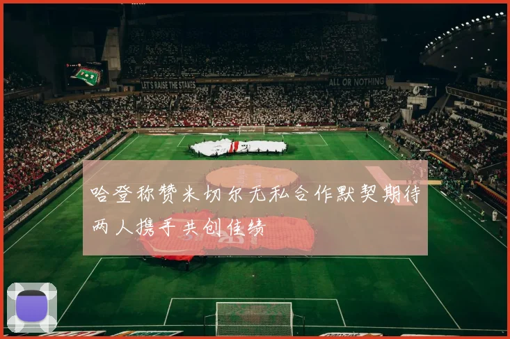 哈登称赞米切尔无私合作默契期待两人携手共创佳绩