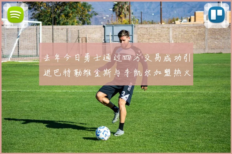 去年今日勇士通过四方交易成功引进巴特勒维金斯与李凯尔加盟热火队