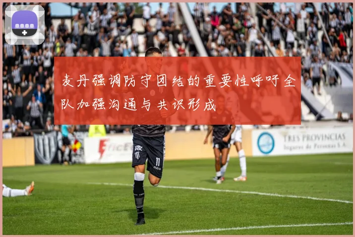 麦丹强调防守团结的重要性呼吁全队加强沟通与共识形成