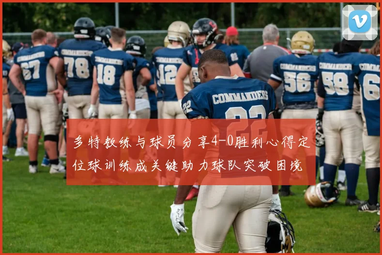 多特教练与球员分享4-0胜利心得定位球训练成关键助力球队突破困境