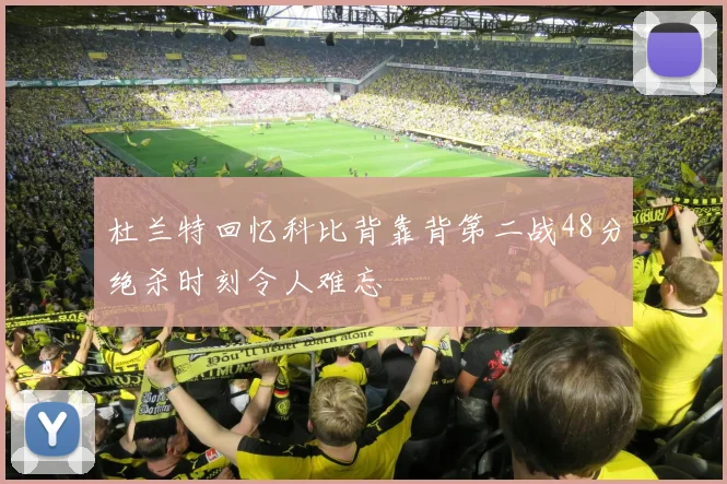 杜兰特回忆科比背靠背第二战48分绝杀时刻令人难忘
