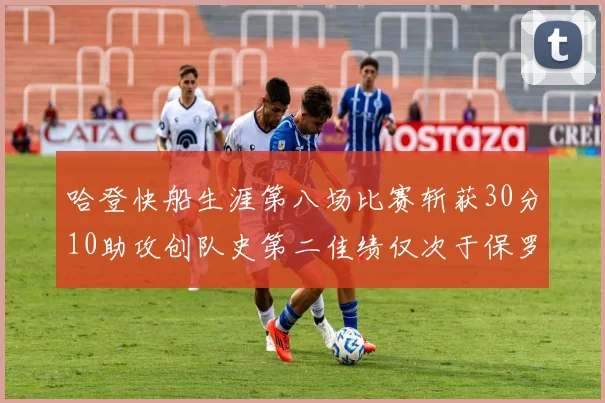 哈登快船生涯第八场比赛斩获30分10助攻创队史第二佳绩仅次于保罗