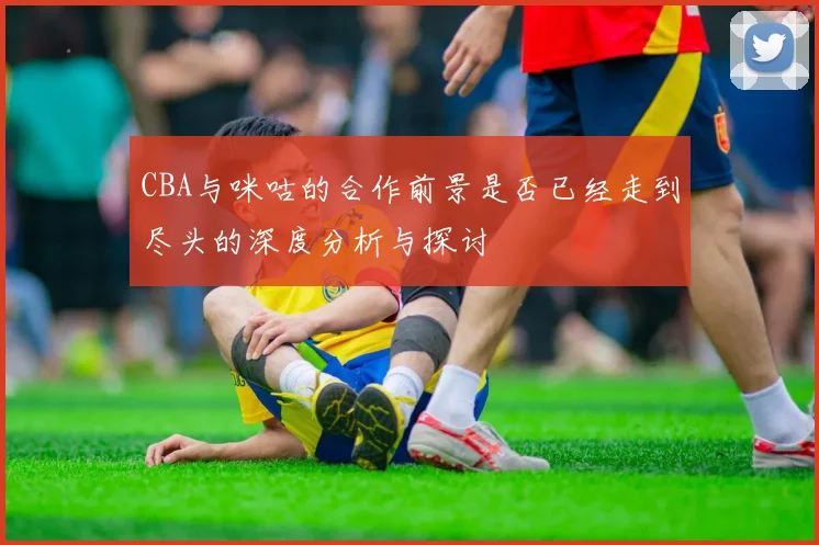 CBA与咪咕的合作前景是否已经走到尽头的深度分析与探讨
